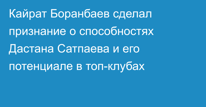 Кайрат Боранбаев сделал признание о способностях Дастана Сатпаева и его потенциале в топ-клубах