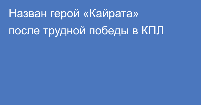 Назван герой «Кайрата» после трудной победы в КПЛ