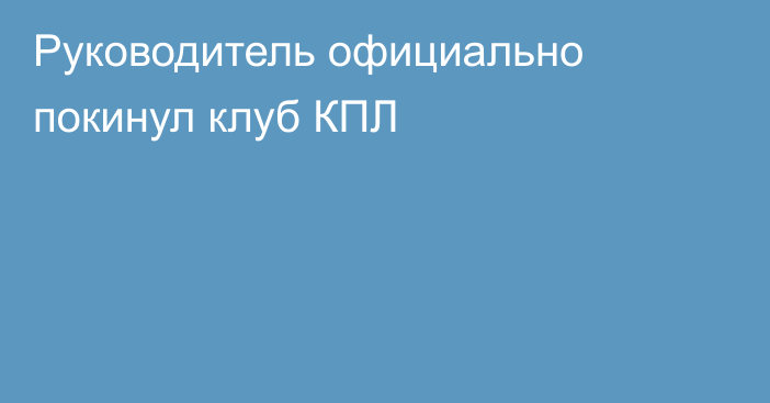 Руководитель официально покинул клуб КПЛ