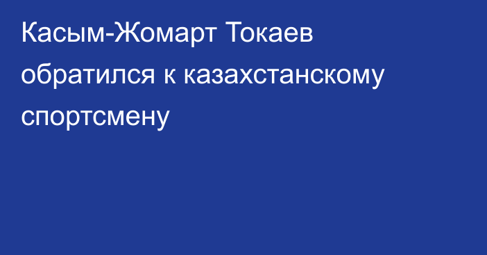 Касым-Жомарт Токаев обратился к казахстанскому спортсмену