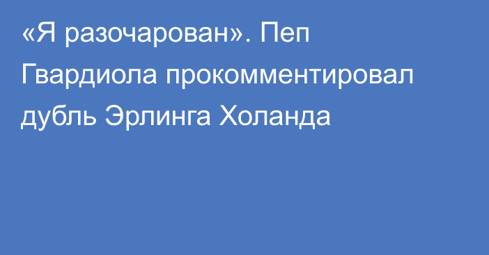 «Я разочарован». Пеп Гвардиола прокомментировал дубль Эрлинга Холанда