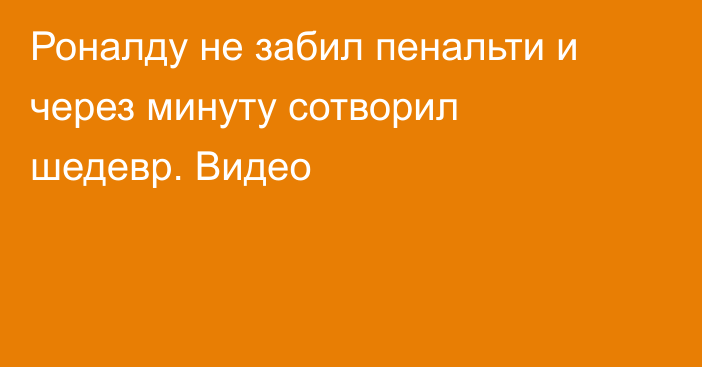 Роналду не забил пенальти и через минуту сотворил шедевр. Видео