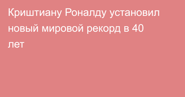 Криштиану Роналду установил новый мировой рекорд в 40 лет