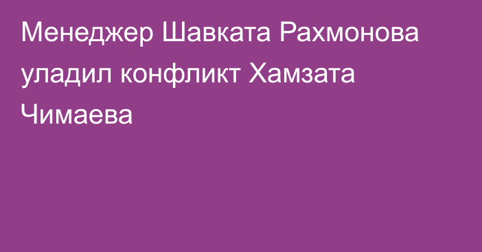 Менеджер Шавката Рахмонова уладил конфликт Хамзата Чимаева