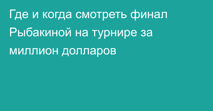 Где и когда смотреть финал Рыбакиной на турнире за миллион долларов