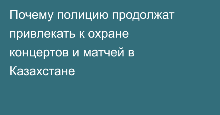 Почему полицию продолжат привлекать к охране концертов и матчей в Казахстане