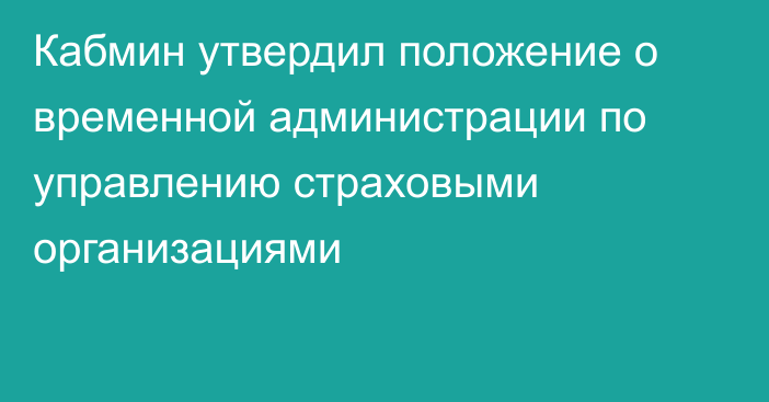 Кабмин утвердил положение о временной администрации по управлению страховыми организациями
