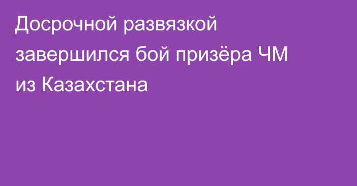 Досрочной развязкой завершился бой призёра ЧМ из Казахстана