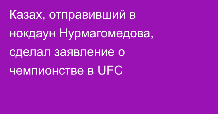 Казах, отправивший в нокдаун Нурмагомедова, сделал заявление о чемпионстве в UFC
