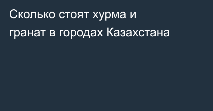 Сколько стоят хурма и гранат в городах Казахстана