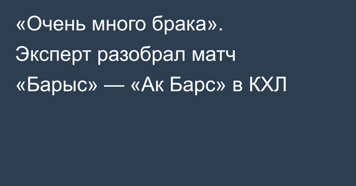 «Очень много брака». Эксперт разобрал матч «Барыс» — «Ак Барс» в КХЛ