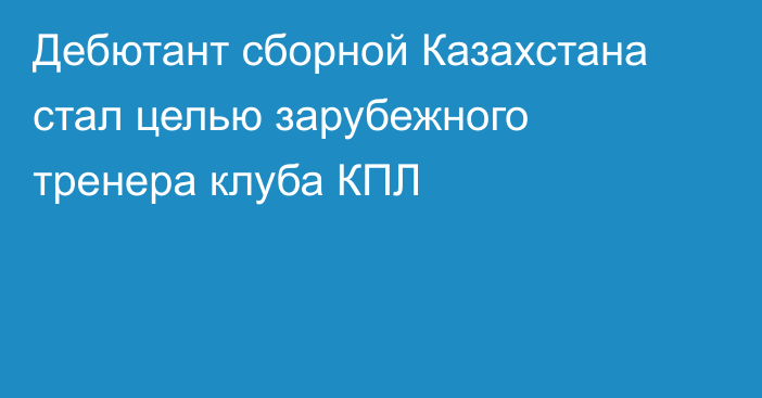 Дебютант сборной Казахстана стал целью зарубежного тренера клуба КПЛ