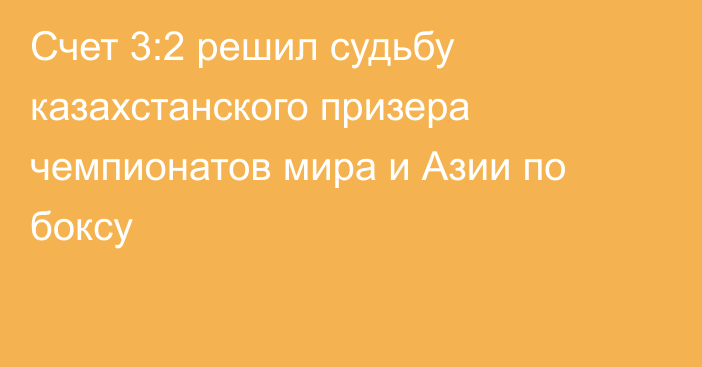 Счет 3:2 решил судьбу казахстанского призера чемпионатов мира и Азии по боксу