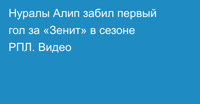 Нуралы Алип забил первый гол за «Зенит» в сезоне РПЛ. Видео