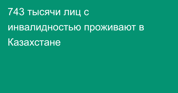 743 тысячи лиц с инвалидностью проживают в Казахстане