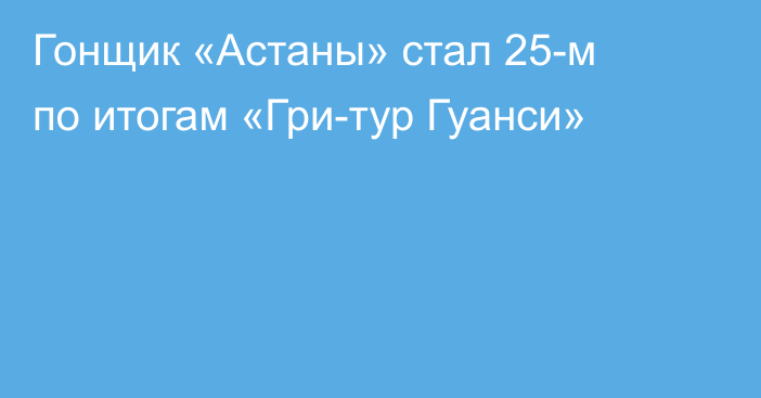 Гонщик «Астаны» стал 25-м по итогам «Гри-тур Гуанси»