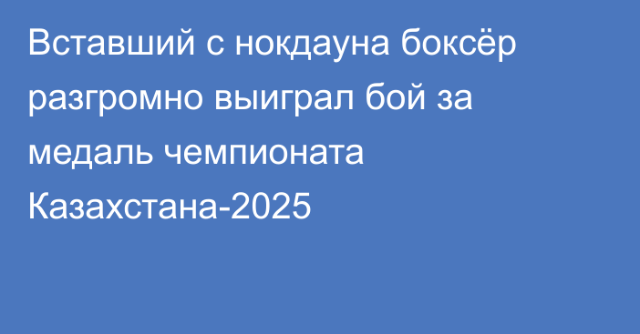 Вставший с нокдауна боксёр разгромно выиграл бой за медаль чемпионата Казахстана-2025