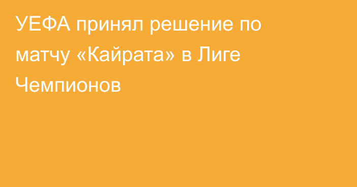 УЕФА принял решение по матчу «Кайрата» в Лиге Чемпионов