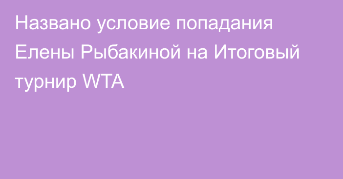 Названо условие попадания Елены Рыбакиной на Итоговый турнир WTA