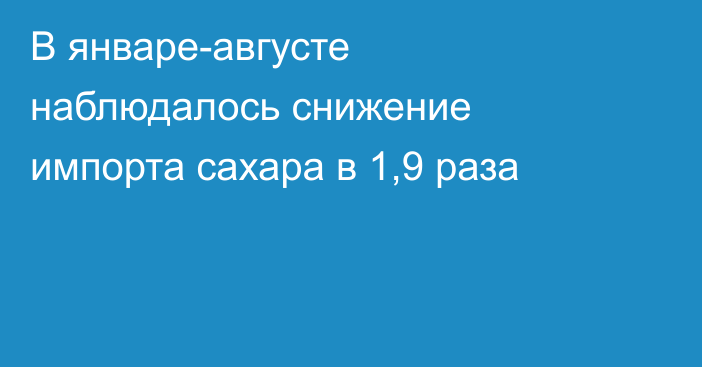 В январе-августе наблюдалось снижение импорта сахара в 1,9 раза