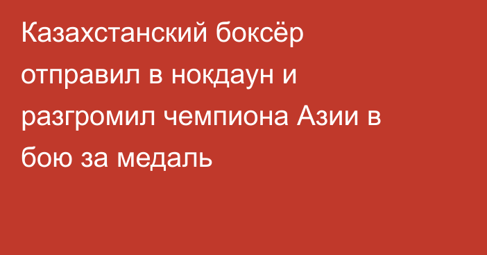 Казахстанский боксёр отправил в нокдаун и разгромил чемпиона Азии в бою за медаль