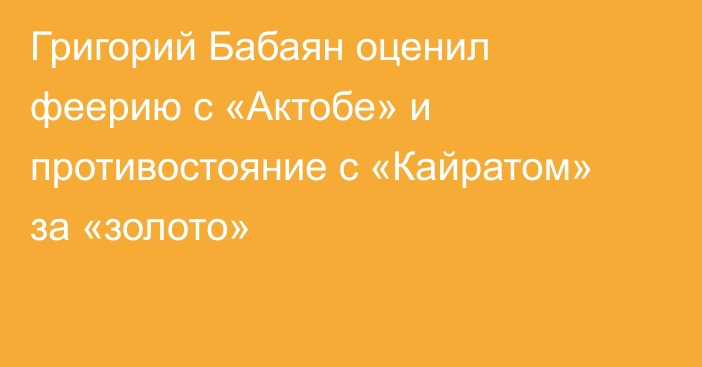 Григорий Бабаян оценил феерию с «Актобе» и противостояние с «Кайратом» за «золото»
