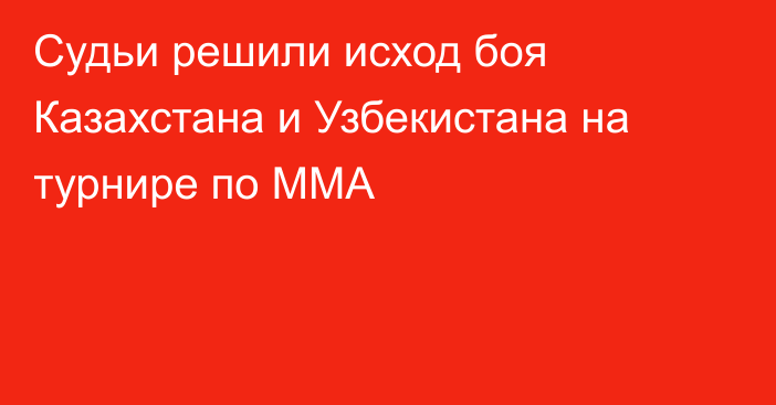 Судьи решили исход боя Казахстана и Узбекистана на турнире по ММА