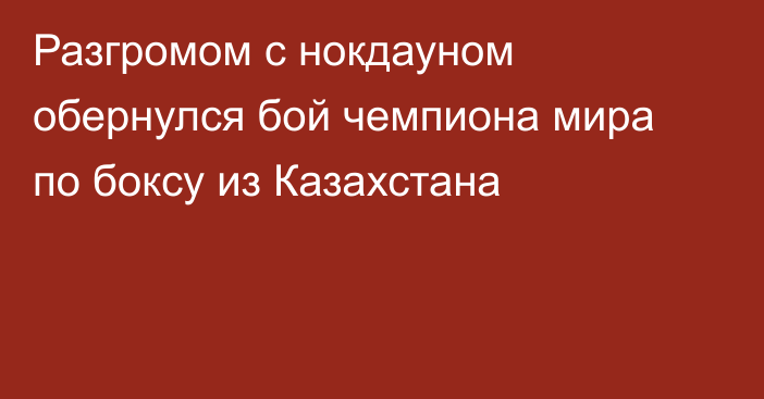 Разгромом с нокдауном обернулся бой чемпиона мира по боксу из Казахстана