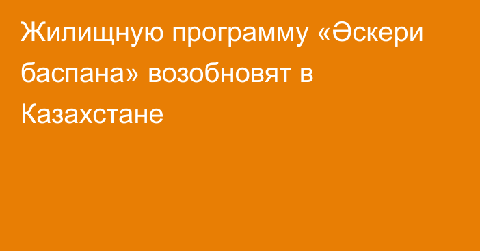 Жилищную программу «Әскери баспана» возобновят в Казахстане
