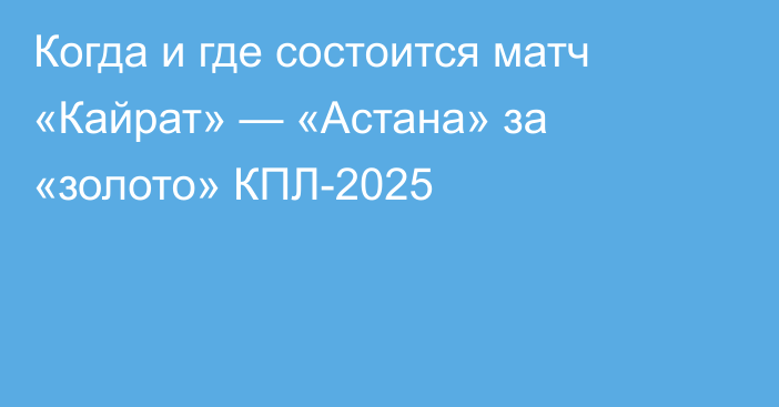 Когда и где состоится матч «Кайрат» — «Астана» за «золото» КПЛ-2025
