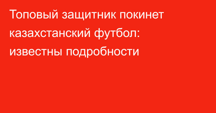 Топовый защитник покинет казахстанский футбол: известны подробности