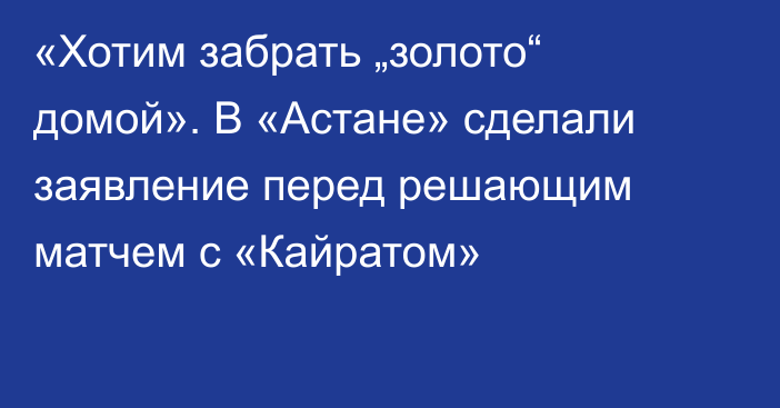 «Хотим забрать „золото“ домой». В «Астане» сделали заявление перед решающим матчем с «Кайратом»