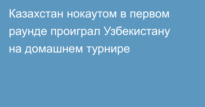 Казахстан нокаутом в первом раунде проиграл Узбекистану на домашнем турнире