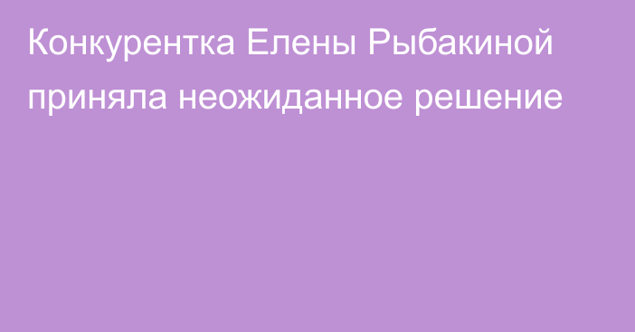 Конкурентка Елены Рыбакиной приняла неожиданное решение