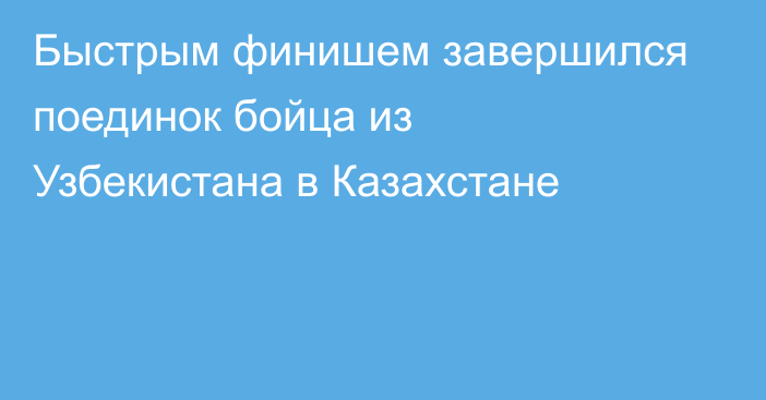 Быстрым финишем завершился поединок бойца из Узбекистана в Казахстане
