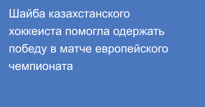 Шайба казахстанского хоккеиста помогла одержать победу в матче европейского чемпионата