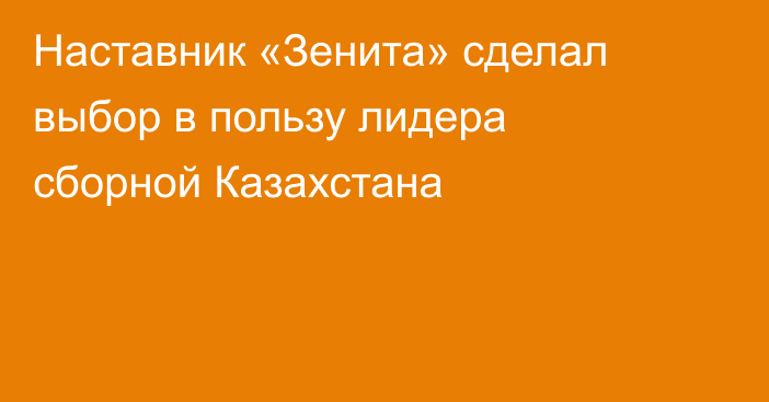 Наставник «Зенита» сделал выбор в пользу лидера сборной Казахстана
