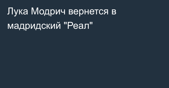 Лука Модрич вернется в мадридский 