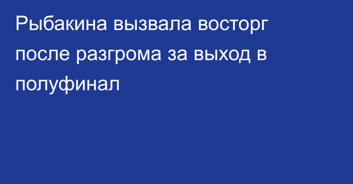 Рыбакина вызвала восторг после разгрома за выход в полуфинал