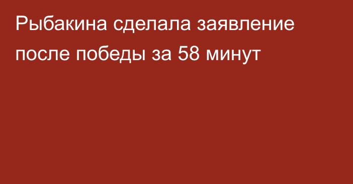 Рыбакина сделала заявление после победы за 58 минут