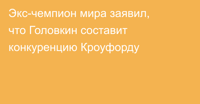 Экс-чемпион мира заявил, что Головкин составит конкуренцию Кроуфорду