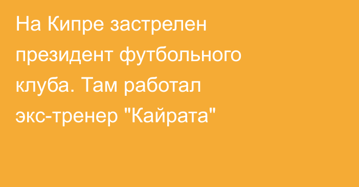 На Кипре застрелен президент футбольного клуба. Там работал экс-тренер 