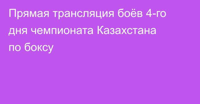 Прямая трансляция боёв 4-го дня чемпионата Казахстана по боксу