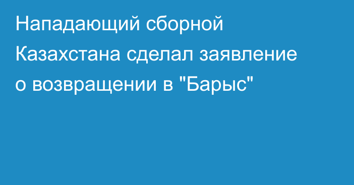 Нападающий сборной Казахстана сделал заявление о возвращении в 