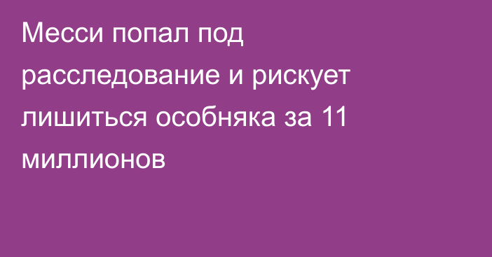 Месси попал под расследование и рискует лишиться особняка за 11 миллионов