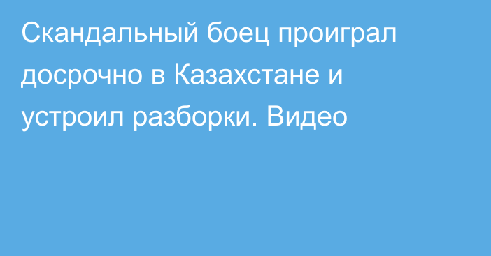 Скандальный боец проиграл досрочно в Казахстане и устроил разборки. Видео