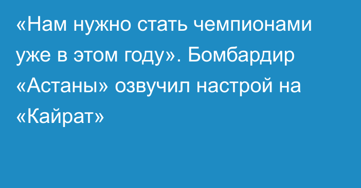 «Нам нужно стать чемпионами уже в этом году». Бомбардир «Астаны» озвучил настрой на «Кайрат»