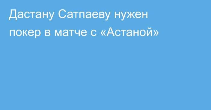 Дастану Сатпаеву нужен покер в матче с «Астаной»