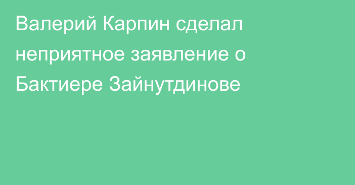 Валерий Карпин сделал неприятное заявление о Бактиере Зайнутдинове