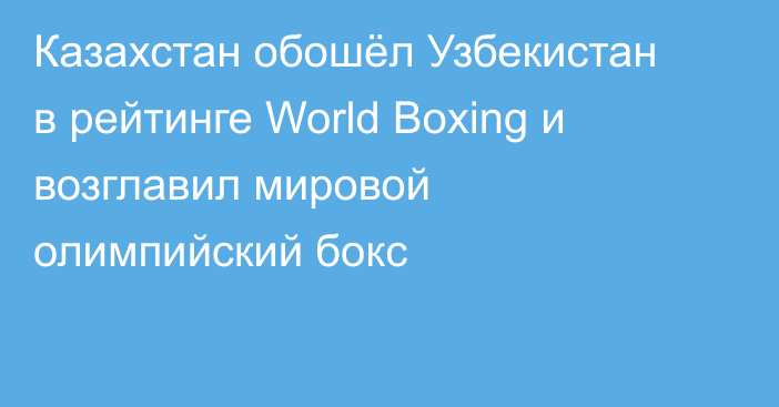 Казахстан обошёл Узбекистан в рейтинге World Boxing и возглавил мировой олимпийский бокс